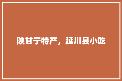 陕甘宁特产，延川县小吃 陕甘宁特产，延川县小吃 健康建议
