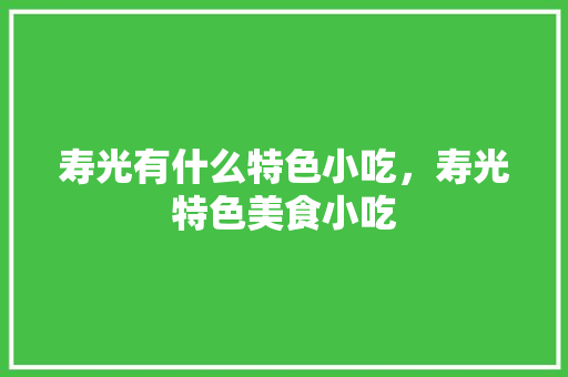 寿光有什么特色小吃，寿光特色美食小吃 寿光有什么特色小吃，寿光特色美食小吃 旅行资讯