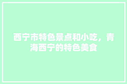 西宁市特色景点和小吃，青海西宁的特色美食 西宁市特色景点和小吃，青海西宁的特色美食 美食推荐