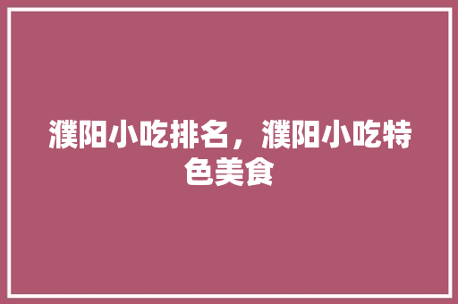 濮阳小吃排名，濮阳小吃特色美食