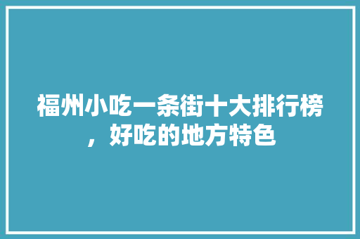 福州小吃一条街十大排行榜，好吃的地方特色 福州小吃一条街十大排行榜，好吃的地方特色 生活指南