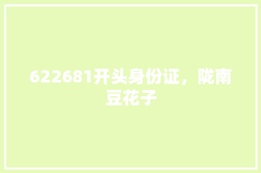 622681开头身份证，陇南豆花子