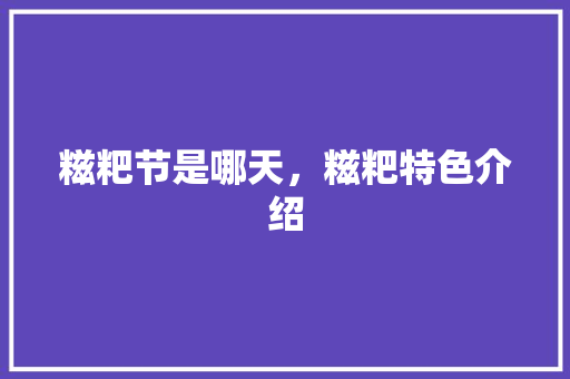 糍粑节是哪天，糍粑特色介绍 糍粑节是哪天，糍粑特色介绍 旅行资讯