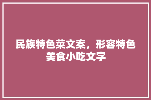 民族特色菜文案，形容特色美食小吃文字 民族特色菜文案，形容特色美食小吃文字 美食推荐