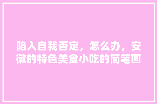 陷入自我否定，怎么办，安徽的特色美食小吃的简笔画