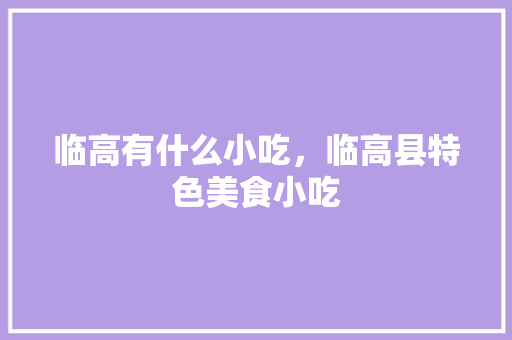 临高有什么小吃，临高县特色美食小吃 临高有什么小吃，临高县特色美食小吃 生活指南