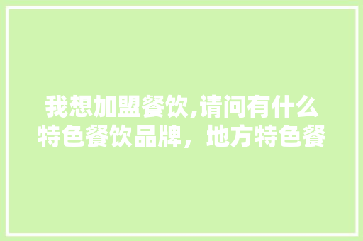 我想加盟餐饮,请问有什么特色餐饮品牌，地方特色餐厅