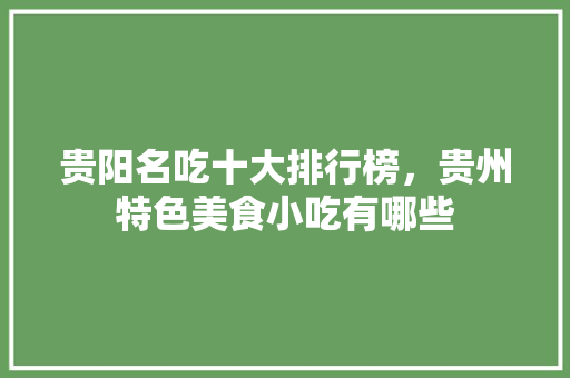 贵阳名吃十大排行榜，贵州特色美食小吃有哪些 贵阳名吃十大排行榜，贵州特色美食小吃有哪些 美食推荐