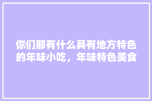 你们那有什么具有地方特色的年味小吃，年味特色美食