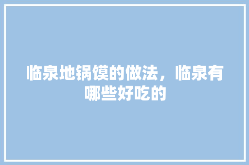 临泉地锅馍的做法，临泉有哪些好吃的 临泉地锅馍的做法，临泉有哪些好吃的 美食推荐