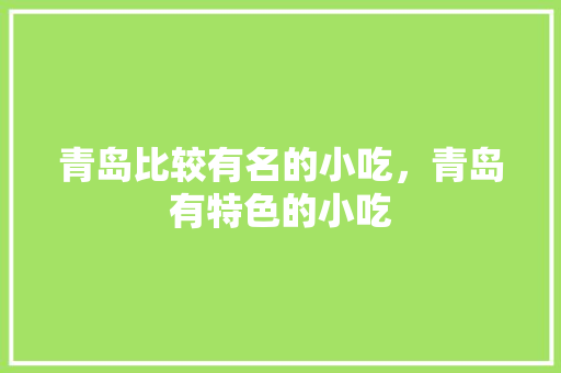 青岛比较有名的小吃，青岛有特色的小吃 青岛比较有名的小吃，青岛有特色的小吃 美食推荐