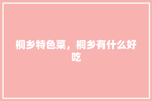 桐乡特色菜，桐乡有什么好吃 桐乡特色菜，桐乡有什么好吃 生活指南