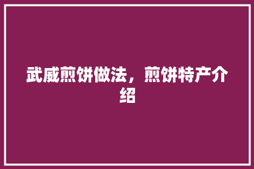 武威煎饼做法，煎饼特产介绍 武威煎饼做法，煎饼特产介绍 生活指南