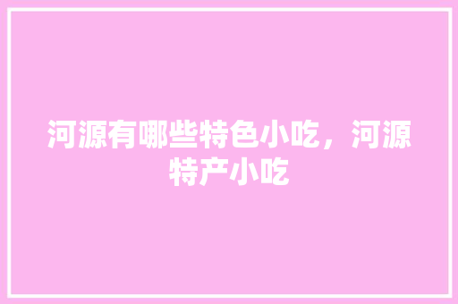 河源有哪些特色小吃，河源特产小吃 河源有哪些特色小吃，河源特产小吃 美食推荐