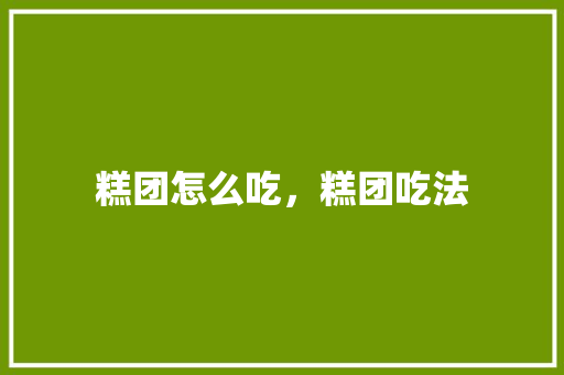 糕团怎么吃，糕团吃法 糕团怎么吃，糕团吃法 家居窍门