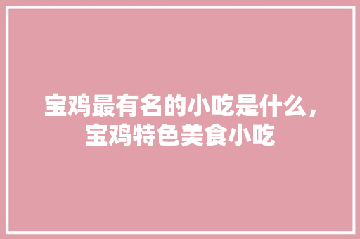 宝鸡最有名的小吃是什么，宝鸡特色美食小吃 宝鸡最有名的小吃是什么，宝鸡特色美食小吃 旅行资讯