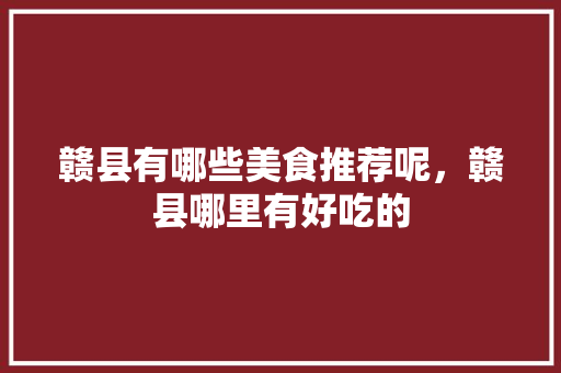 赣县有哪些美食推荐呢，赣县哪里有好吃的 赣县有哪些美食推荐呢，赣县哪里有好吃的 健康建议