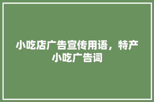 小吃店广告宣传用语，特产小吃广告词 小吃店广告宣传用语，特产小吃广告词 旅行资讯