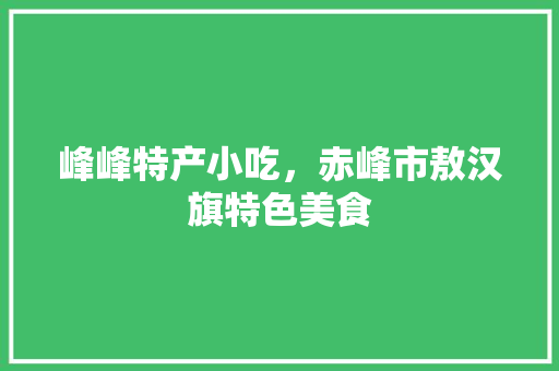 峰峰特产小吃，赤峰市敖汉旗特色美食 峰峰特产小吃，赤峰市敖汉旗特色美食 家居窍门