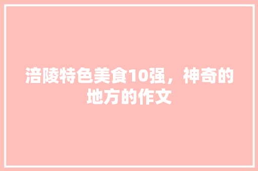涪陵特色美食10强，神奇的地方的作文