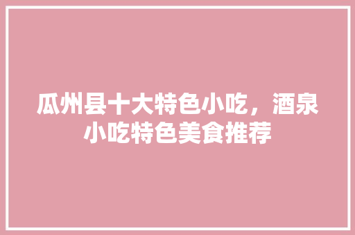 瓜州县十大特色小吃，酒泉小吃特色美食推荐 瓜州县十大特色小吃，酒泉小吃特色美食推荐 旅行资讯