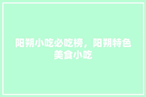 阳朔小吃必吃榜，阳朔特色美食小吃 阳朔小吃必吃榜，阳朔特色美食小吃 旅行资讯