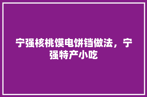 宁强核桃馍电饼铛做法，宁强特产小吃 宁强核桃馍电饼铛做法，宁强特产小吃 生活指南