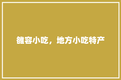 雒容小吃，地方小吃特产 雒容小吃，地方小吃特产 旅行资讯