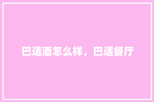 巴适酒怎么样，巴适餐厅 巴适酒怎么样，巴适餐厅 家居窍门