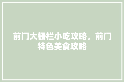 前门大栅栏小吃攻略，前门特色美食攻略 前门大栅栏小吃攻略，前门特色美食攻略 生活指南
