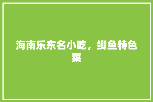 海南乐东名小吃，鲫鱼特色菜 海南乐东名小吃，鲫鱼特色菜 生活指南