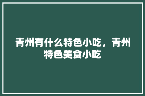 青州有什么特色小吃，青州特色美食小吃 青州有什么特色小吃，青州特色美食小吃 美食推荐