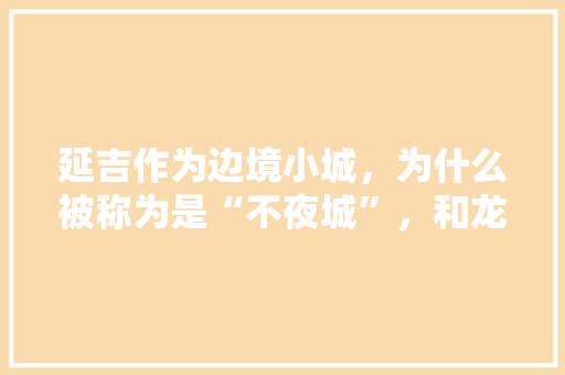 延吉作为边境小城，为什么被称为是“不夜城”，和龙市特色美食