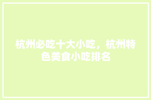 杭州必吃十大小吃，杭州特色美食小吃排名 杭州必吃十大小吃，杭州特色美食小吃排名 旅行资讯
