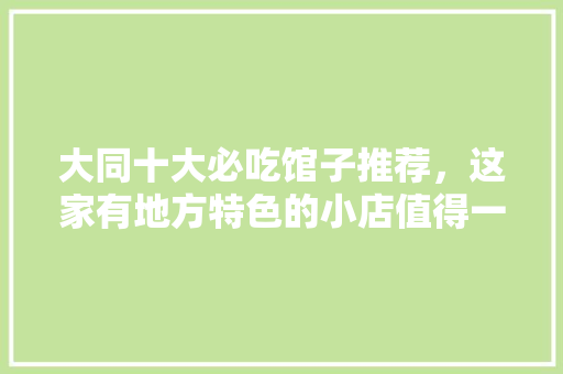 大同十大必吃馆子推荐，这家有地方特色的小店值得一去