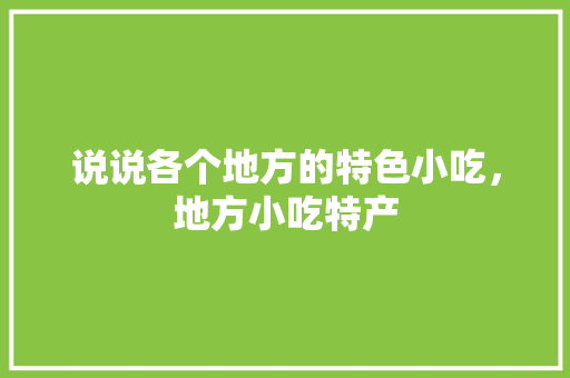 说说各个地方的特色小吃，地方小吃特产 说说各个地方的特色小吃，地方小吃特产 旅行资讯