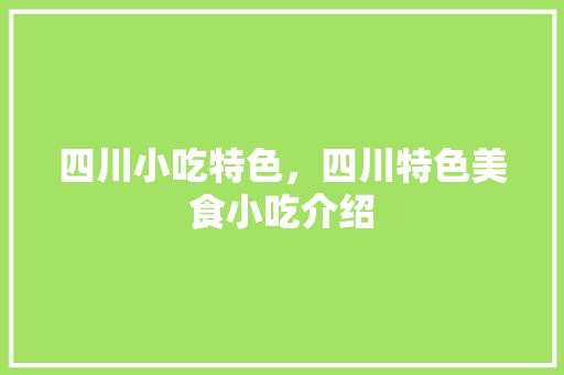 四川小吃特色，四川特色美食小吃介绍 四川小吃特色，四川特色美食小吃介绍 旅行资讯