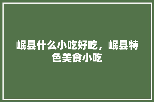 岷县什么小吃好吃，岷县特色美食小吃 岷县什么小吃好吃，岷县特色美食小吃 旅行资讯