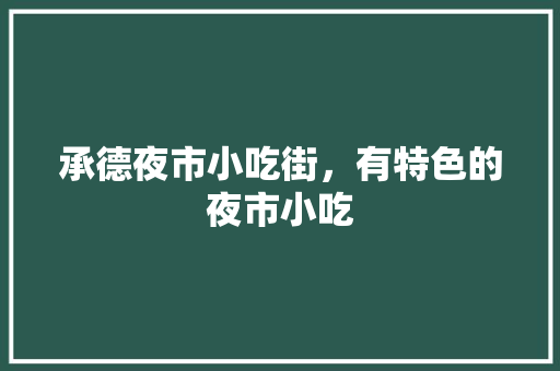 承德夜市小吃街，有特色的夜市小吃 承德夜市小吃街，有特色的夜市小吃 家居窍门