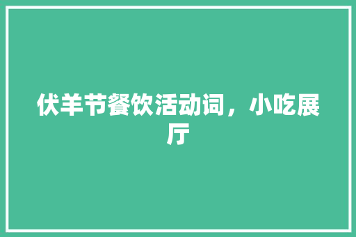 伏羊节餐饮活动词，小吃展厅 伏羊节餐饮活动词，小吃展厅 旅行资讯