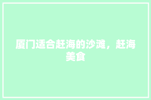 厦门适合赶海的沙滩，赶海美食 厦门适合赶海的沙滩，赶海美食 美食推荐