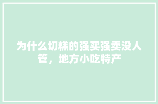 为什么切糕的强买强卖没人管，地方小吃特产 为什么切糕的强买强卖没人管，地方小吃特产 旅行资讯