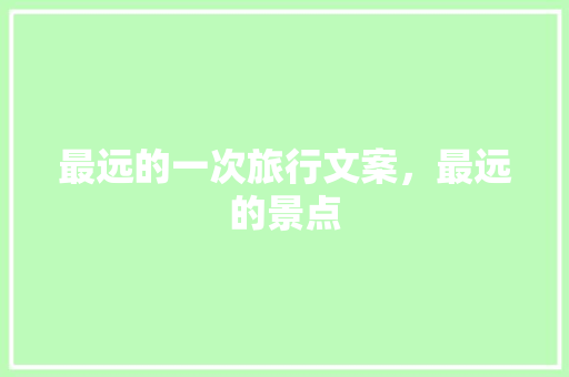 最远的一次旅行文案，最远的景点 最远的一次旅行文案，最远的景点 生活指南