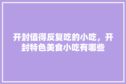 开封值得反复吃的小吃，开封特色美食小吃有哪些