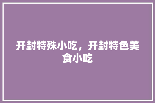 开封特殊小吃，开封特色美食小吃 开封特殊小吃，开封特色美食小吃 旅行资讯