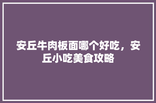 安丘牛肉板面哪个好吃,安丘小吃美食攻略 美食推荐 安丘牛肉板面哪个好吃,安丘小吃美食攻略 安丘牛肉板面哪个好吃,安丘小吃美食攻略 美食推荐