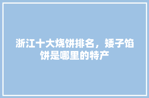 浙江十大烧饼排名，矮子馅饼是哪里的特产