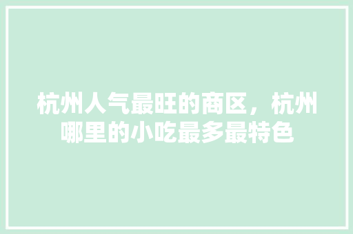 杭州人气最旺的商区，杭州哪里的小吃最多最特色 杭州人气最旺的商区，杭州哪里的小吃最多最特色 家居窍门
