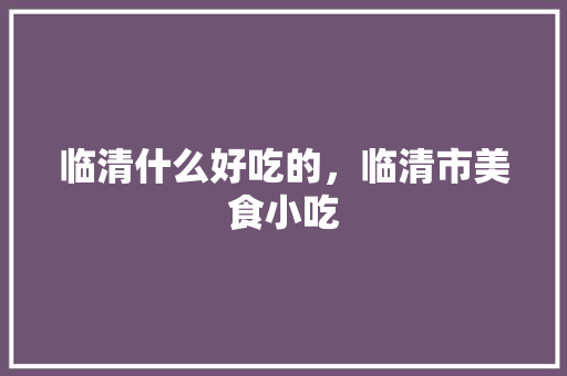 临清什么好吃的，临清市美食小吃
