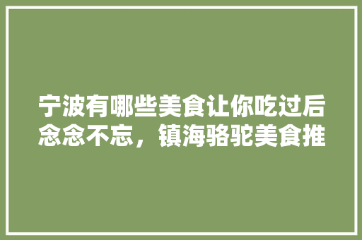 宁波有哪些美食让你吃过后念念不忘，镇海骆驼美食推荐